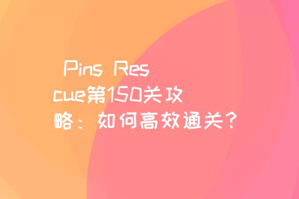  Pins Rescue第150关攻略：如何高效通关？